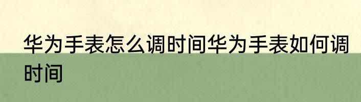 华为手表怎么调时间华为手表如何调时间