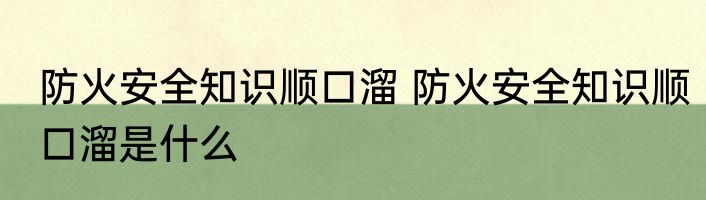 防火安全知识顺口溜 防火安全知识顺口溜是什么