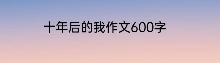十年后的我作文600字