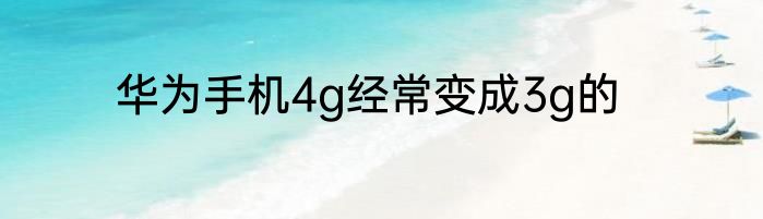 华为手机4g经常变成3g的