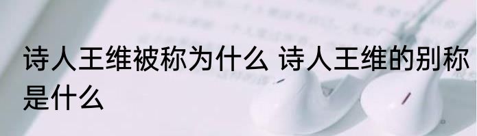 诗人王维被称为什么 诗人王维的别称是什么