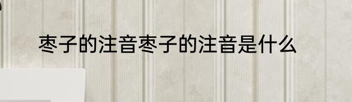 枣子的注音枣子的注音是什么