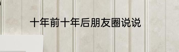 十年前十年后朋友圈说说