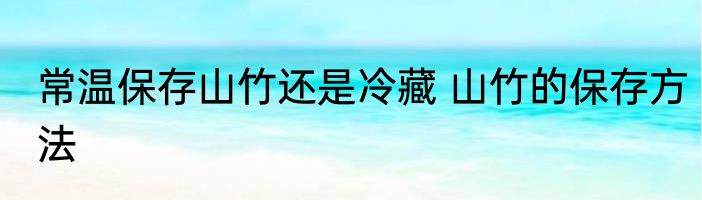 常温保存山竹还是冷藏 山竹的保存方法