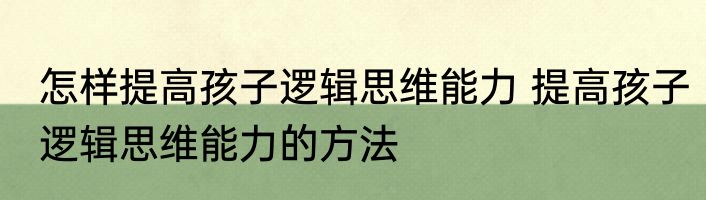 怎样提高孩子逻辑思维能力 提高孩子逻辑思维能力的方法