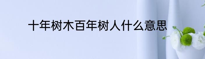 十年树木百年树人什么意思