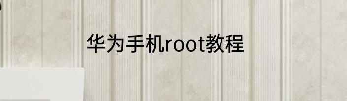 华为手机root教程