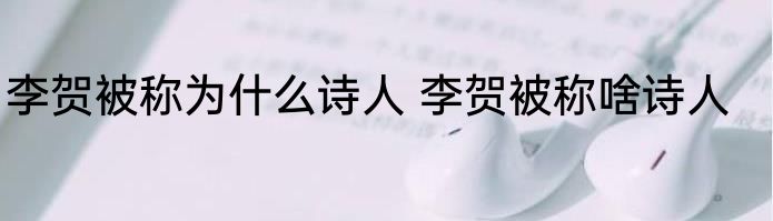 李贺被称为什么诗人 李贺被称啥诗人