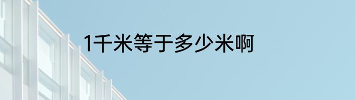 1千米等于多少米啊