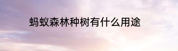 蚂蚁森林种树有什么用途