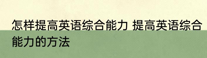 怎样提高英语综合能力 提高英语综合能力的方法