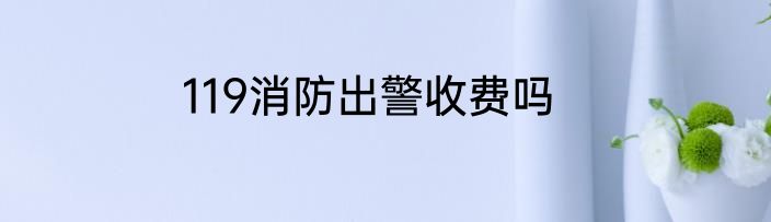 119消防出警收费吗
