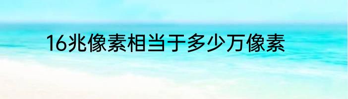 16兆像素相当于多少万像素