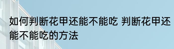 如何判断花甲还能不能吃 判断花甲还能不能吃的方法