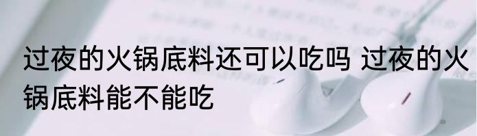 过夜的火锅底料还可以吃吗 过夜的火锅底料能不能吃