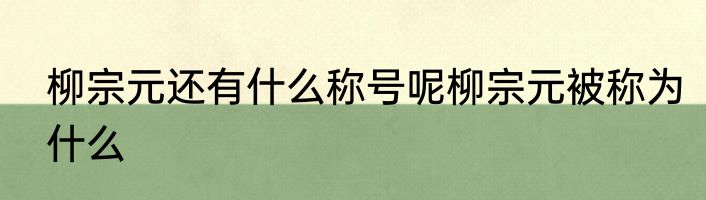 柳宗元还有什么称号呢柳宗元被称为什么