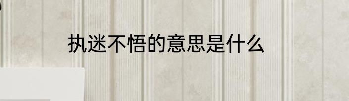 执迷不悟的意思是什么