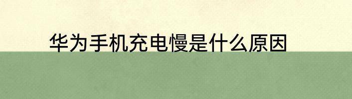 华为手机充电慢是什么原因