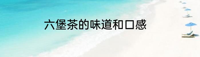 六堡茶的味道和口感