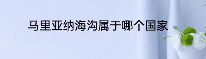 马里亚纳海沟属于哪个国家
