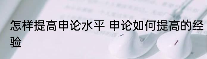 怎样提高申论水平 申论如何提高的经验
