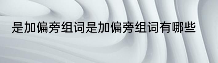 是加偏旁组词是加偏旁组词有哪些
