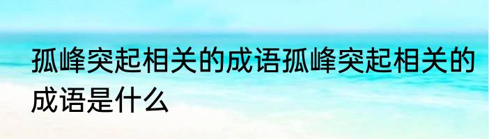 孤峰突起相关的成语孤峰突起相关的成语是什么