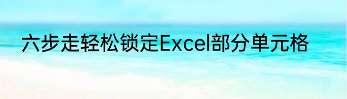 六步走轻松锁定Excel部分单元格