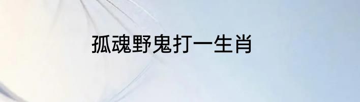 孤魂野鬼打一生肖