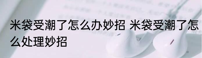 米袋受潮了怎么办妙招 米袋受潮了怎么处理妙招