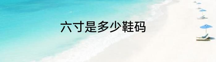 六寸是多少鞋码