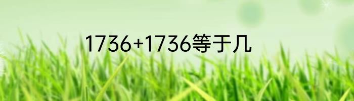 1736+1736等于几