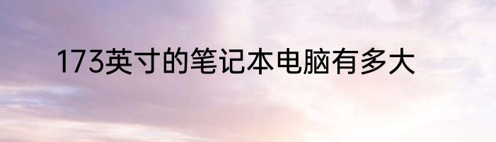 173英寸的笔记本电脑有多大