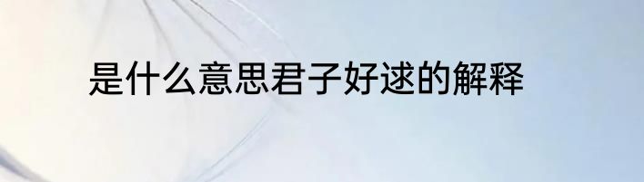 是什么意思君子好逑的解释