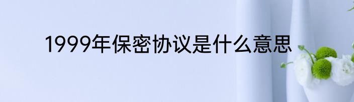 1999年保密协议是什么意思