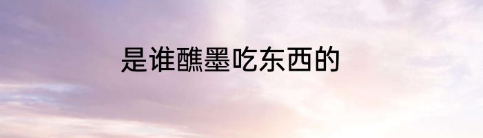 是谁醮墨吃东西的