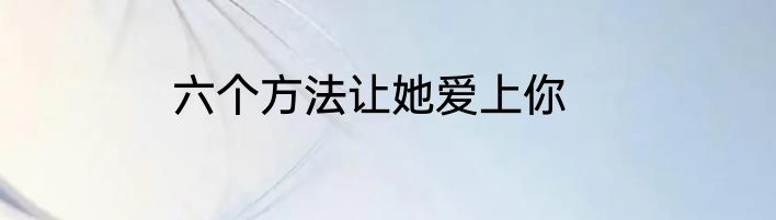 六个方法让她爱上你