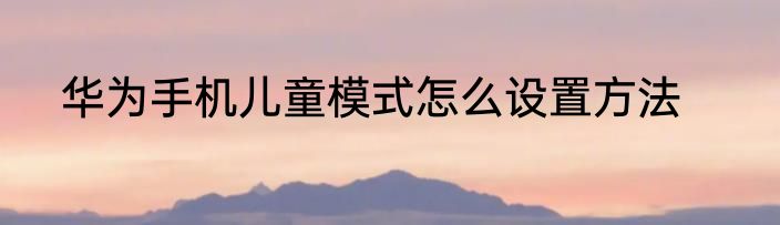 华为手机儿童模式怎么设置方法