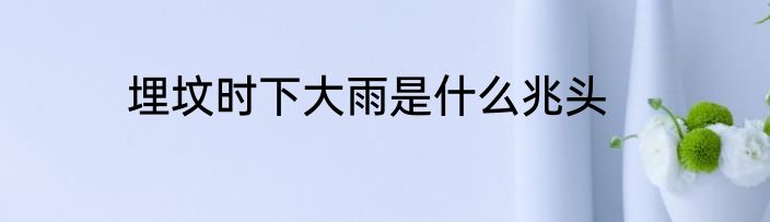 埋坟时下大雨是什么兆头