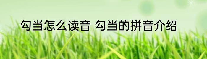 勾当怎么读音 勾当的拼音介绍