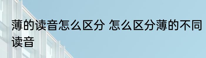 薄的读音怎么区分 怎么区分薄的不同读音