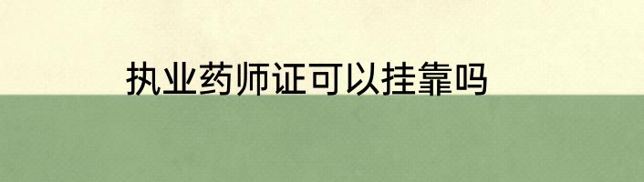 执业药师证可以挂靠吗