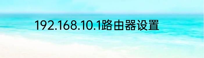 192.168.10.1路由器设置