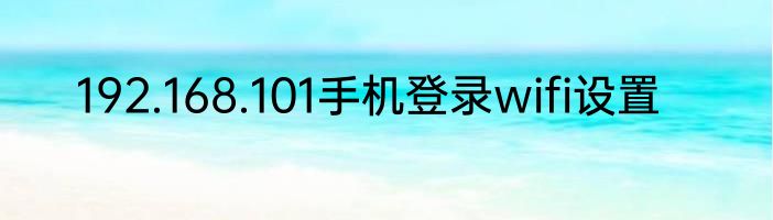 192.168.101手机登录wifi设置