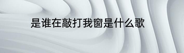 是谁在敲打我窗是什么歌