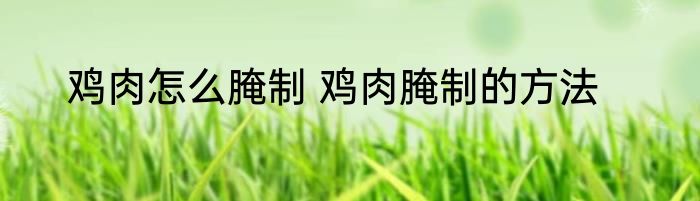 鸡肉怎么腌制 鸡肉腌制的方法