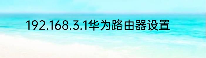 192.168.3.1华为路由器设置