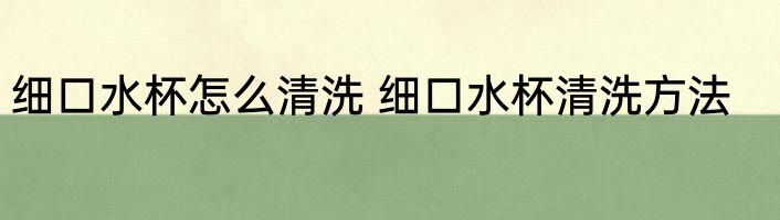 细口水杯怎么清洗 细口水杯清洗方法