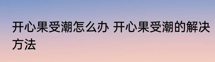 开心果受潮怎么办 开心果受潮的解决方法
