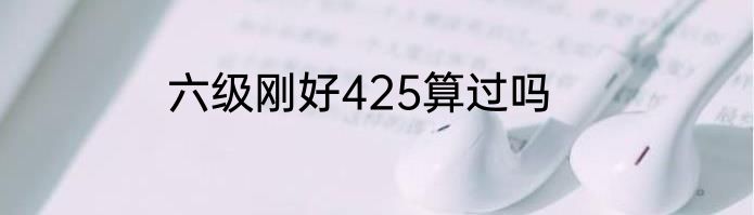 六级刚好425算过吗